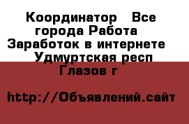 ONLINE Координатор - Все города Работа » Заработок в интернете   . Удмуртская респ.,Глазов г.